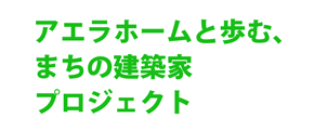 アエラホームと歩む、まちの建築家プロジェクト