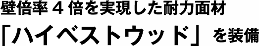 壁倍率4倍を実現した耐力面材「ハイベストウッド」を装備