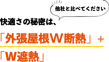 他社と比べてください。快適さの秘密は、「外張屋根断熱」+「W遮熱」