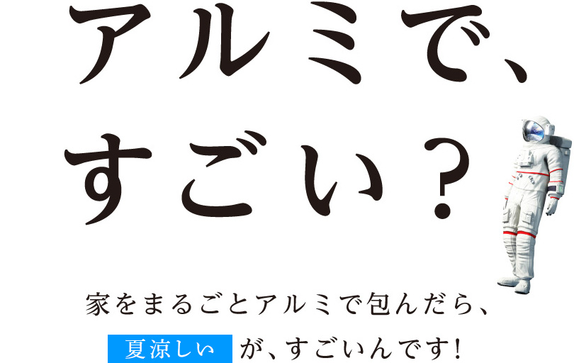 アルミで、すごい？家をまるごとアルミで包んだら、「夏涼しい」が、すごいんです！