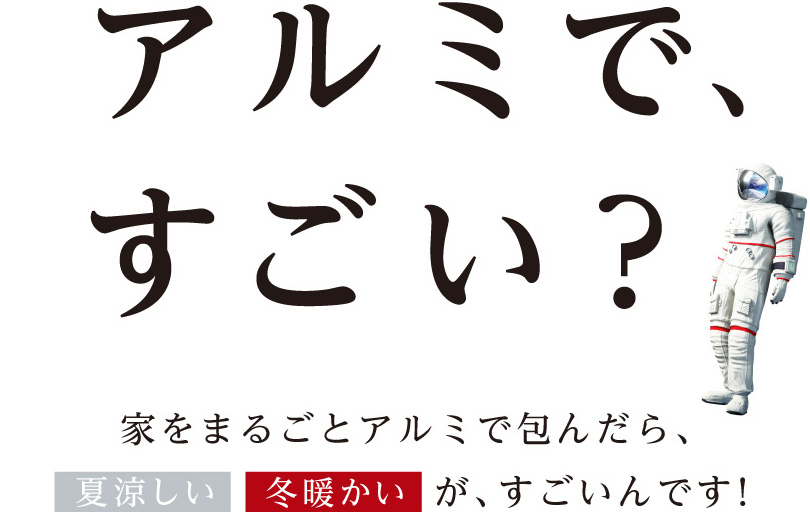 アルミで、すごい？家をまるごとアルミで包んだら、「夏涼しい」「冬暖かい」が、すごいんです！